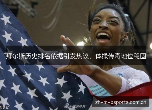 拜尔斯历史排名依据引发热议,体操传奇地位稳固 拜尔斯历史排名依据引发热议,体操传奇地位稳固