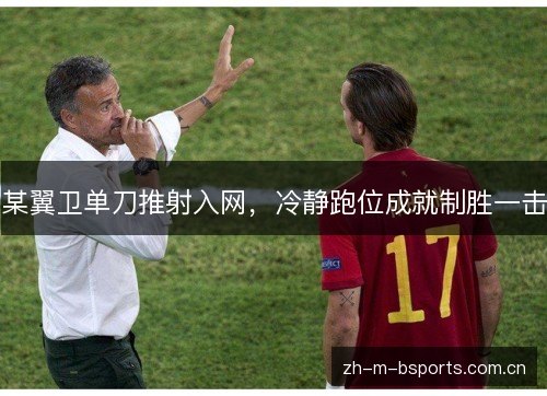 某翼卫单刀推射入网,冷静跑位成就制胜一击 某翼卫单刀推射入网,冷静跑位成就制胜一击