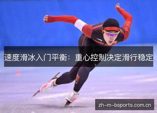 速度滑冰入门平衡:重心控制决定滑行稳定 速度滑冰入门平衡:重心控制决定滑行稳定