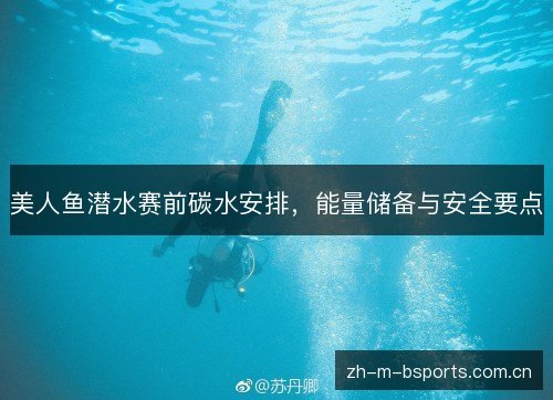 美人鱼潜水赛前碳水安排,能量储备与安全要点 美人鱼潜水赛前碳水安排,能量储备与安全要点
